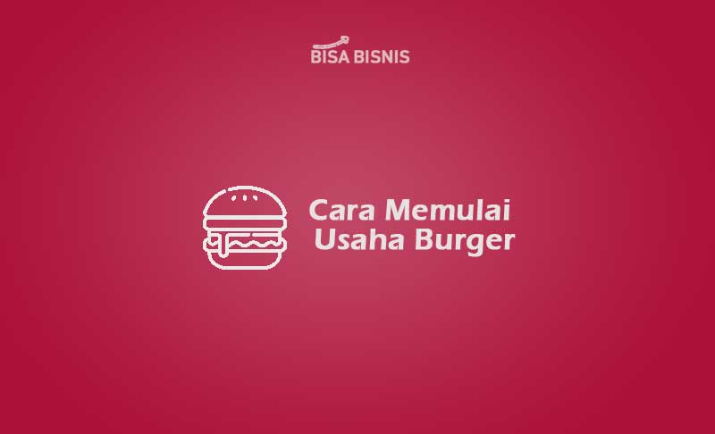 Cara Memulai Usaha Burger