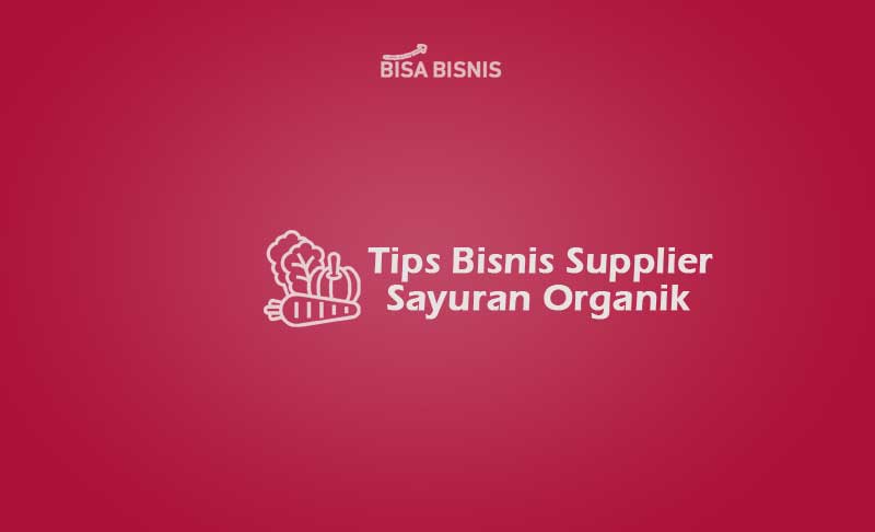 Tips Bisnis Supplier Sayuran Organik