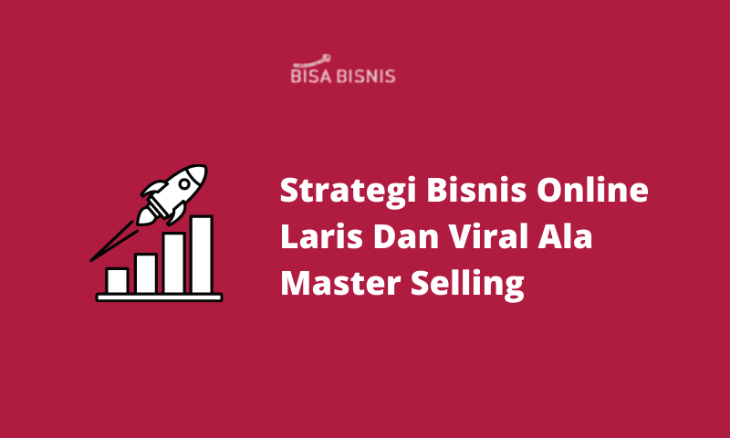 Strategi Bisnis Online Laris Dan Viral Ala Master Selling